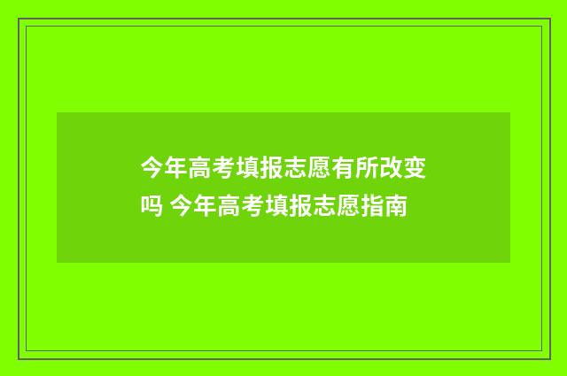 今年高考填报志愿有所改变吗 今年高考填报志愿指南