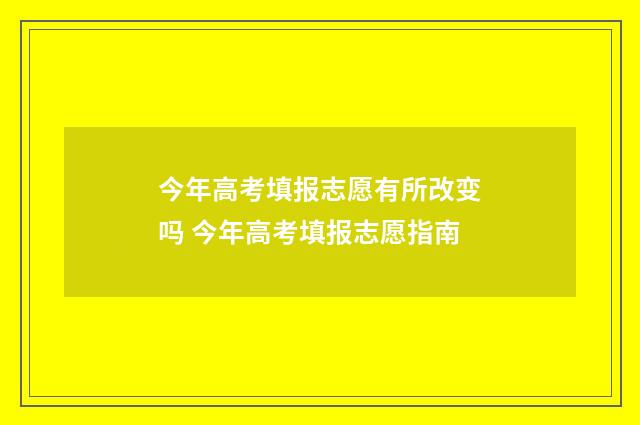 今年高考填报志愿有所改变吗 今年高考填报志愿指南