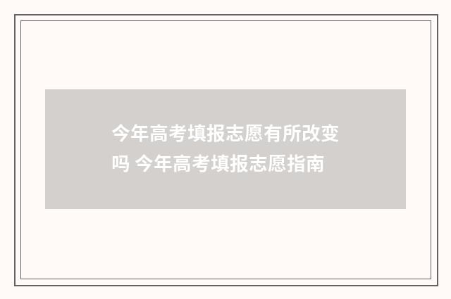 今年高考填报志愿有所改变吗 今年高考填报志愿指南