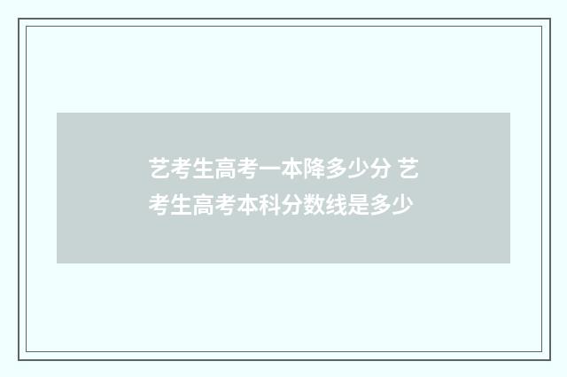 艺考生高考一本降多少分 艺考生高考本科分数线是多少