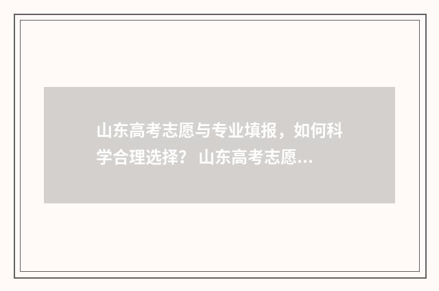 山东高考志愿与专业填报，如何科学合理选择？ 山东高考志愿与专业不符