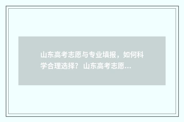 山东高考志愿与专业填报，如何科学合理选择？ 山东高考志愿与专业不符