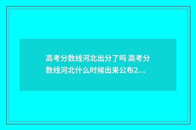 高考分数线河北出分了吗 高考分数线河北什么时候出来公布2024年