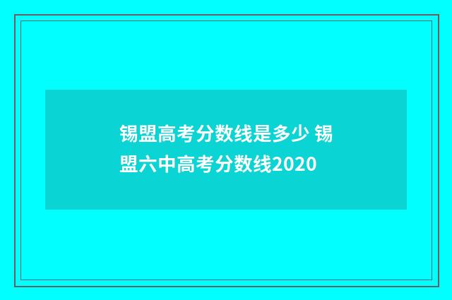 锡盟高考分数线是多少 锡盟六中高考分数线2020