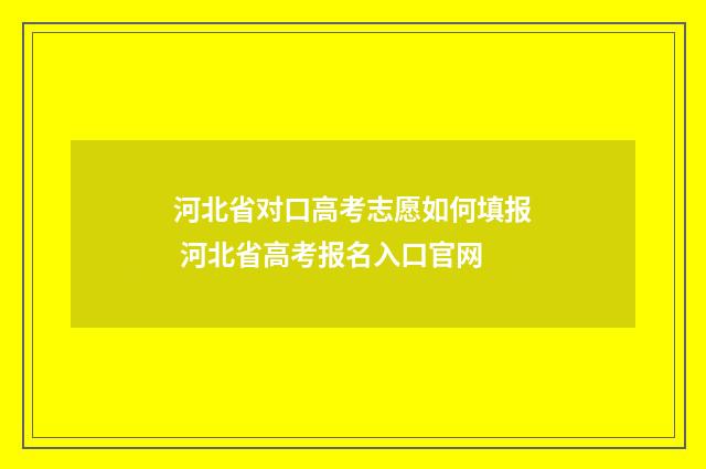 河北省对口高考志愿如何填报 河北省高考报名入口官网