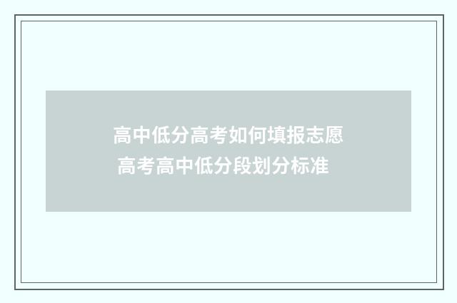 高中低分高考如何填报志愿 高考高中低分段划分标准