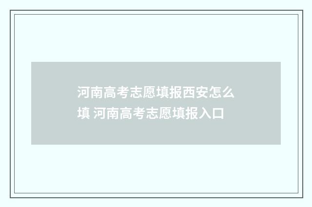 河南高考志愿填报西安怎么填 河南高考志愿填报入口