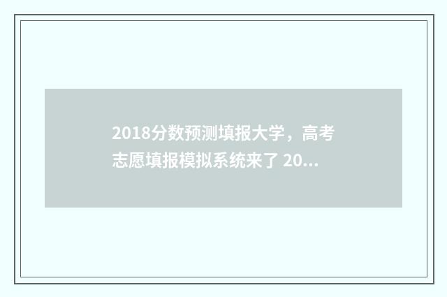 2018分数预测填报大学，高考志愿填报模拟系统来了 2018年分数查询