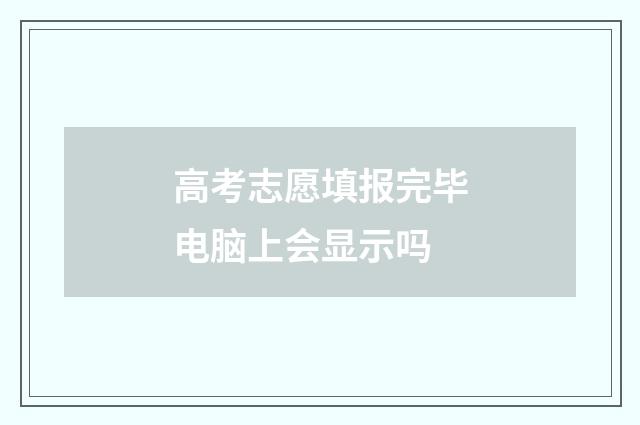 高考志愿填报完毕电脑上会显示吗