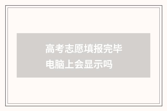 高考志愿填报完毕电脑上会显示吗