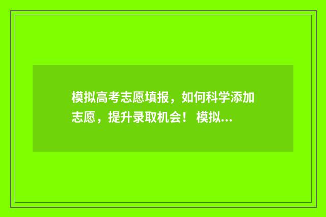 模拟高考志愿填报，如何科学添加志愿，提升录取机会！ 模拟高考志愿填报入口