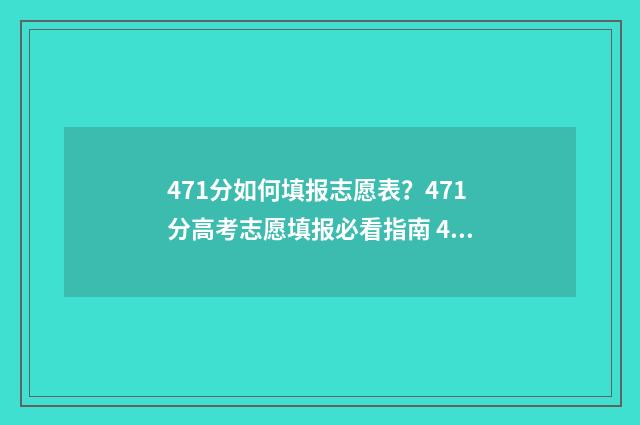 471分如何填报志愿表？471分高考志愿填报必看指南 479高考志愿