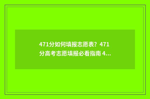 471分如何填报志愿表？471分高考志愿填报必看指南 479高考志愿