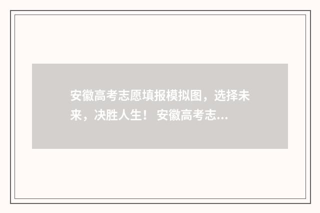安徽高考志愿填报模拟图，选择未来，决胜人生！ 安徽高考志愿填报查询系统