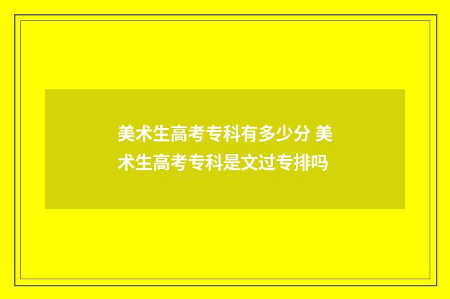 美术生高考专科有多少分 美术生高考专科是文过专排吗