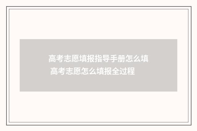 高考志愿填报指导手册怎么填 高考志愿怎么填报全过程