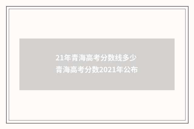 21年青海高考分数线多少 青海高考分数2021年公布
