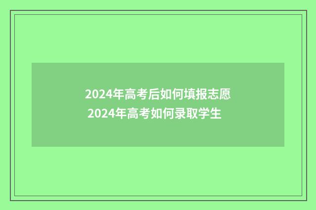 2024年高考后如何填报志愿 2024年高考如何录取学生