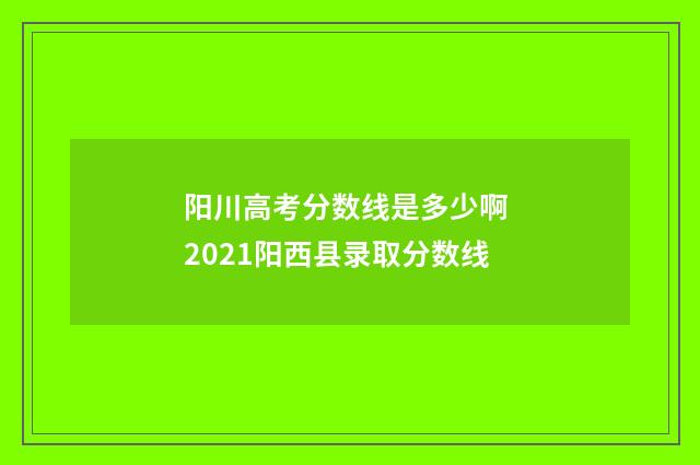 阳川高考分数线是多少啊 2021阳西县录取分数线