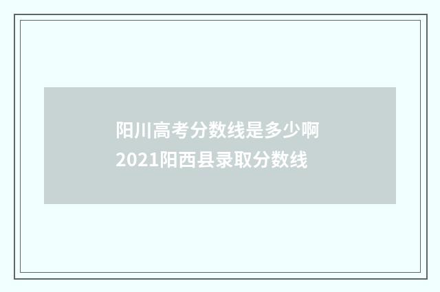 阳川高考分数线是多少啊 2021阳西县录取分数线