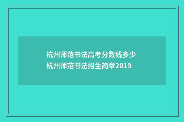 杭州师范书法高考分数线多少 杭州师范书法招生简章2019