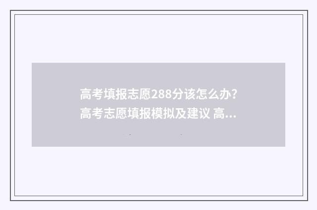 高考填报志愿288分该怎么办？高考志愿填报模拟及建议 高考填报志愿时间