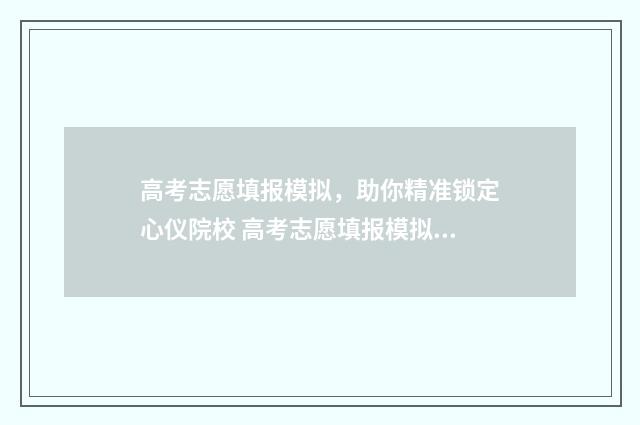 高考志愿填报模拟，助你精准锁定心仪院校 高考志愿填报模拟投档什么意思