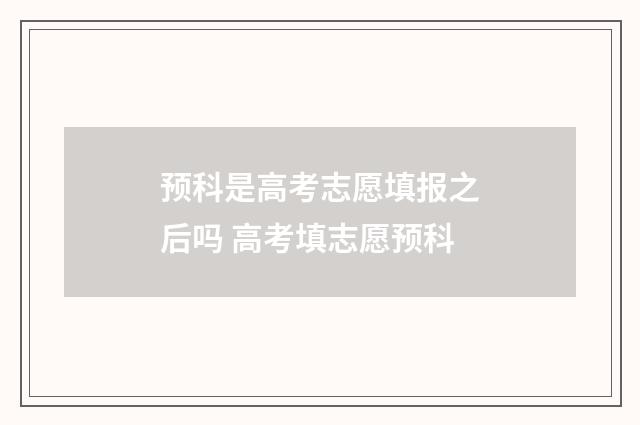 预科是高考志愿填报之后吗 高考填志愿预科