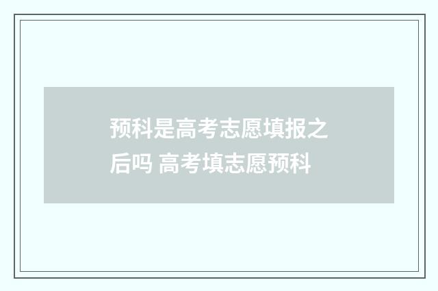 预科是高考志愿填报之后吗 高考填志愿预科