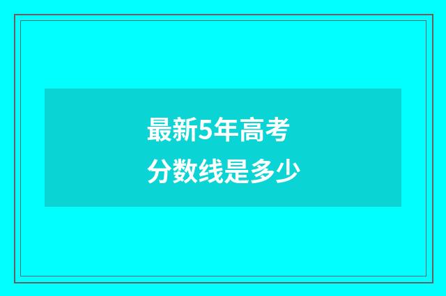 最新5年高考分数线是多少