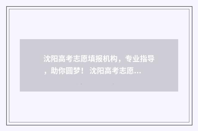 沈阳高考志愿填报机构，专业指导，助你圆梦！ 沈阳高考志愿填报 时间