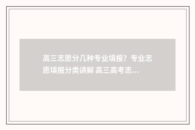 高三志愿分几种专业填报？专业志愿填报分类讲解 高三高考志愿