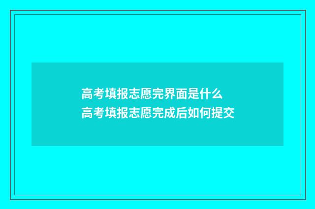 高考填报志愿完界面是什么 高考填报志愿完成后如何提交