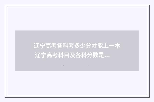 辽宁高考各科考多少分才能上一本 辽宁高考科目及各科分数是多少