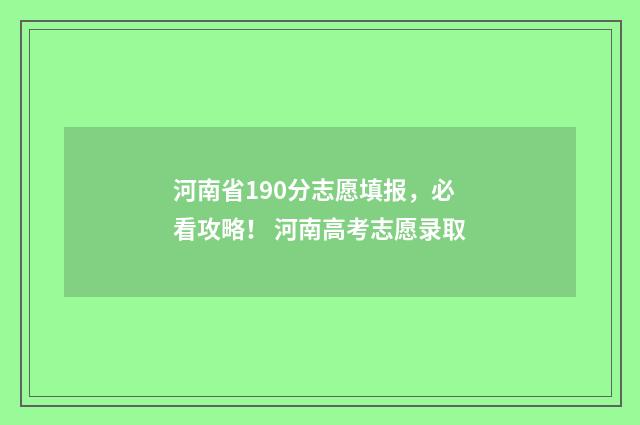 河南省190分志愿填报，必看攻略！ 河南高考志愿录取