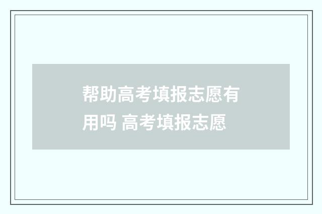 帮助高考填报志愿有用吗 高考填报志愿