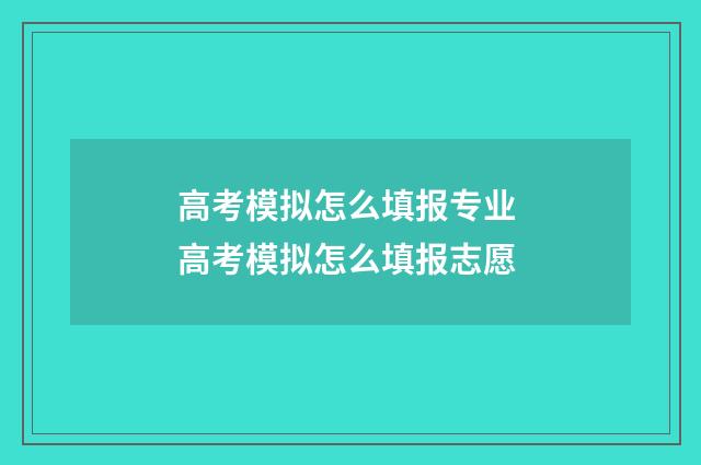 高考模拟怎么填报专业 高考模拟怎么填报志愿