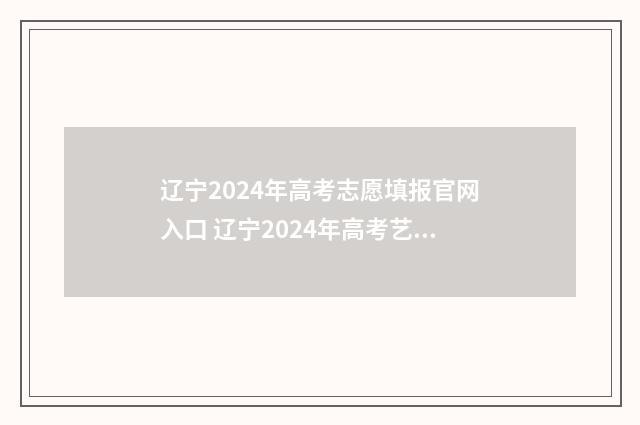 辽宁2024年高考志愿填报官网入口 辽宁2024年高考艺术类分数线