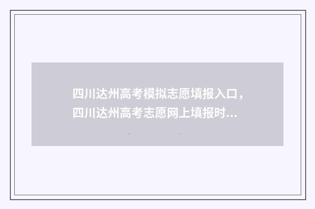 四川达州高考模拟志愿填报入口，四川达州高考志愿网上填报时间及入口 2021年四川达州高考