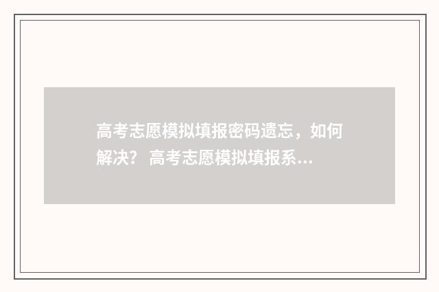 高考志愿模拟填报密码遗忘，如何解决？ 高考志愿模拟填报系统官网山东