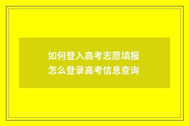 如何登入高考志愿填报 怎么登录高考信息查询