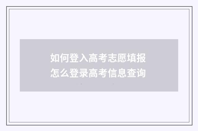 如何登入高考志愿填报 怎么登录高考信息查询