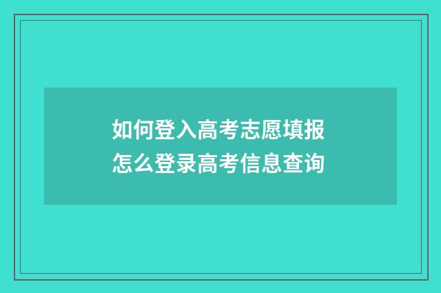 如何登入高考志愿填报 怎么登录高考信息查询