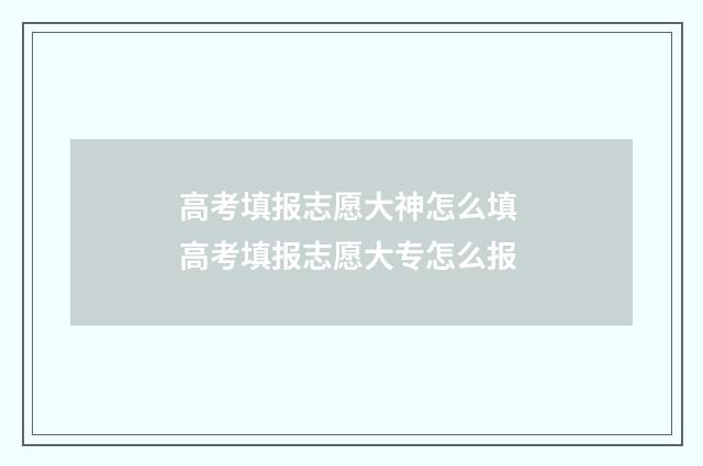 高考填报志愿大神怎么填 高考填报志愿大专怎么报