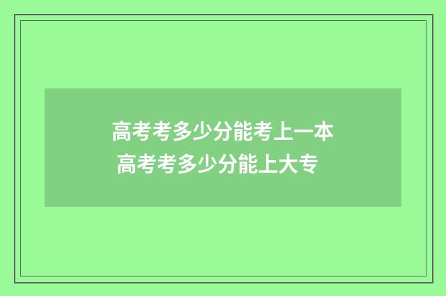 高考考多少分能考上一本 高考考多少分能上大专