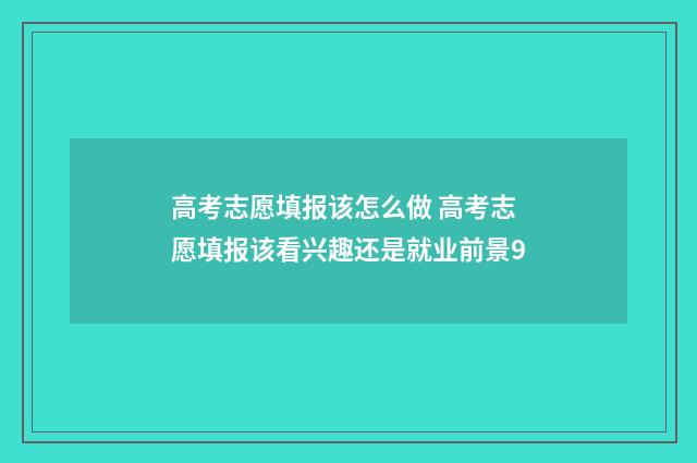 高考志愿填报该怎么做 高考志愿填报该看兴趣还是就业前景9