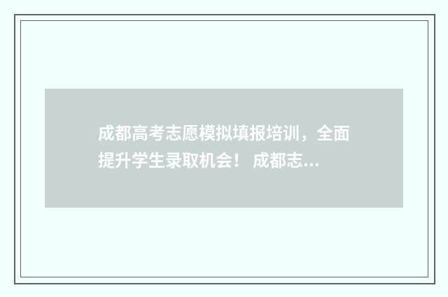 成都高考志愿模拟填报培训，全面提升学生录取机会！ 成都志愿模拟填报
