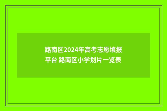 路南区2024年高考志愿填报平台 路南区小学划片一览表