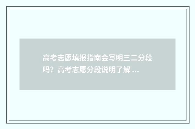 高考志愿填报指南会写明三二分段吗？高考志愿分段说明了解 高考志愿填报指导