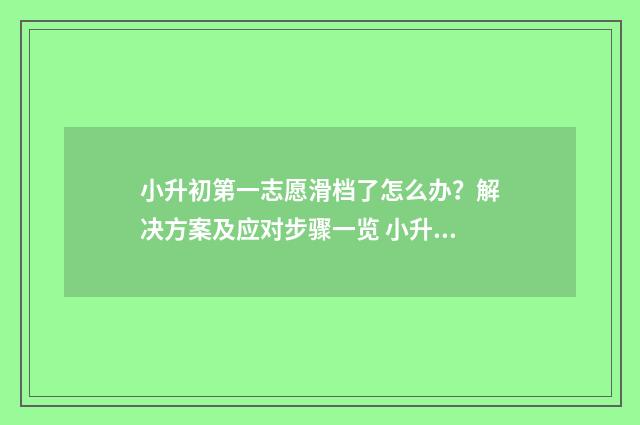 小升初第一志愿滑档了怎么办？解决方案及应对步骤一览 小升初第一志愿没录取对第二志愿有什么影响